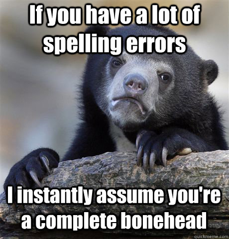 if you have a lot of spelling errors i instantly assume you - Confession Bear