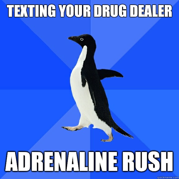 Texting your drug dealer Adrenaline rush - Socially Awkward Penguin