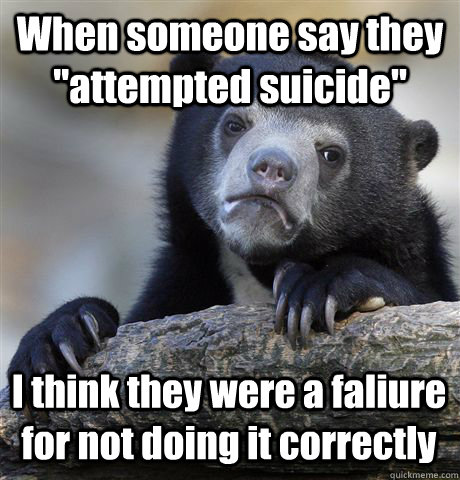 when someone say they attempted suicide i think they were - Confession Bear
