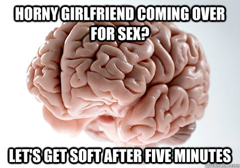 horny girlfriend coming over for sex lets get soft after f - Scumbag Brain