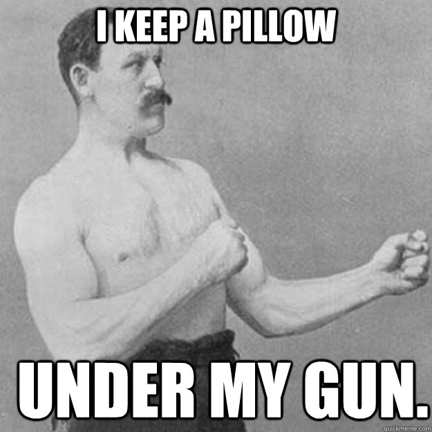 i keep a pillow under my gun - overly manly man