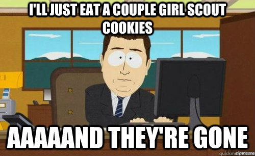 ill just eat a couple girl scout cookies aaaaand theyre go - anditsgone