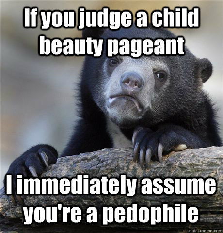 if you judge a child beauty pageant i immediately assume you - Confession Bear