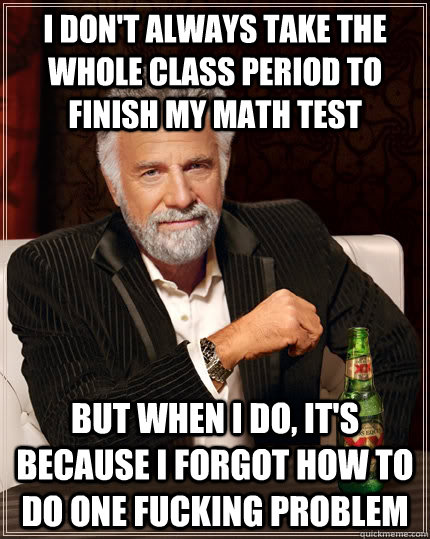 i dont always take the whole class period to finish my math - The Most Interesting Man In The World
