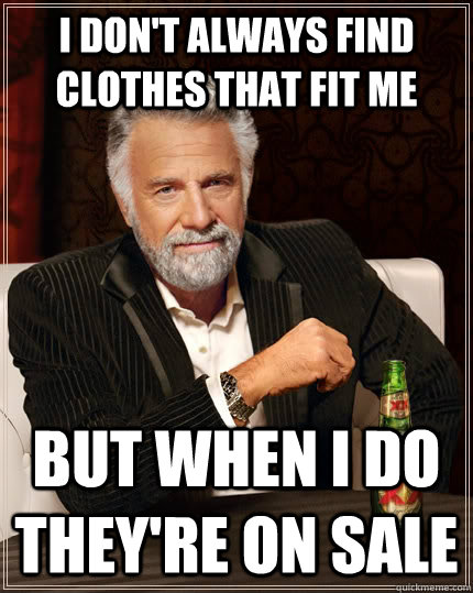 i dont always find clothes that fit me but when i do theyr - The Most Interesting Man In The World