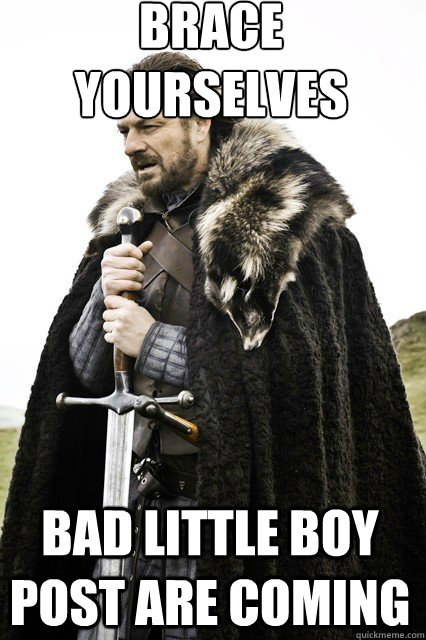 brace yourselves bad little boy post are coming - braceyourself