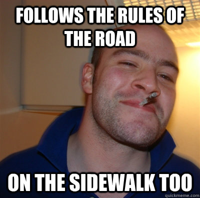 follows the rules of the road on the sidewalk too - GoodGuyGreg