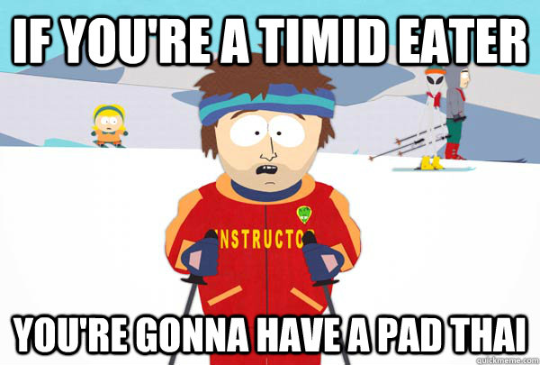 if youre a timid eater youre gonna have a pad thai - Super Cool Ski Instructor