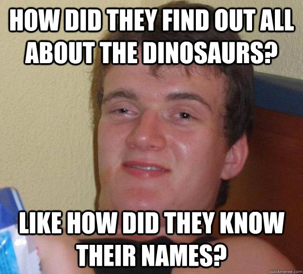 how did they find out all about the dinosaurs like how did - 10 Guy