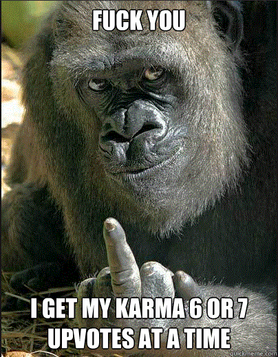 fuck you i get my karma 6 or 7 upvotes at a time - Gorilla Flip-Off