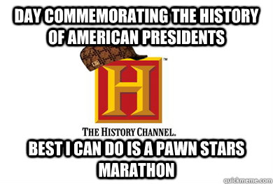 day commemorating the history of american presidents best i - Scumbag History Channel