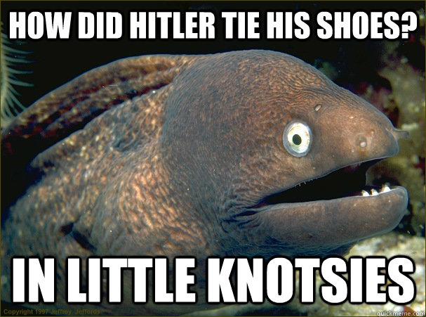 how did hitler tie his shoes in little knotsies - Bad Joke Eel