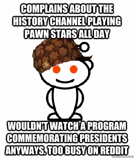 complains about the history channel playing pawn stars all d - Scumbag Redditor