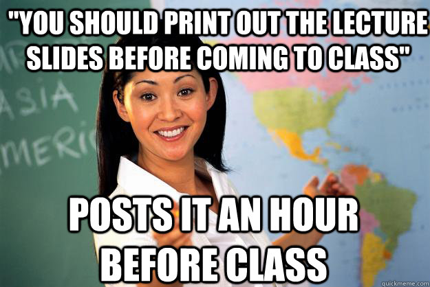 you should print out the lecture slides before coming to cl - Unhelpful High School Teacher