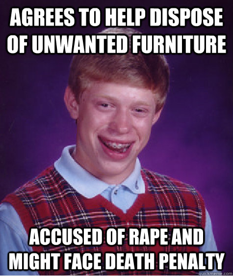 agrees to help dispose of unwanted furniture accused of rape - Bad Luck Brian