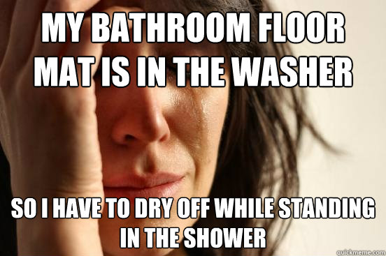 my bathroom floor mat is in the washer so i have to dry off - First World Problems