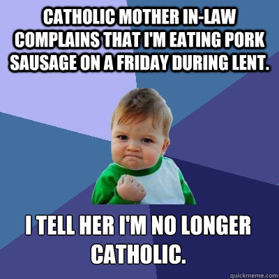catholic mother inlaw complains that im eating pork sausag - Success Kid