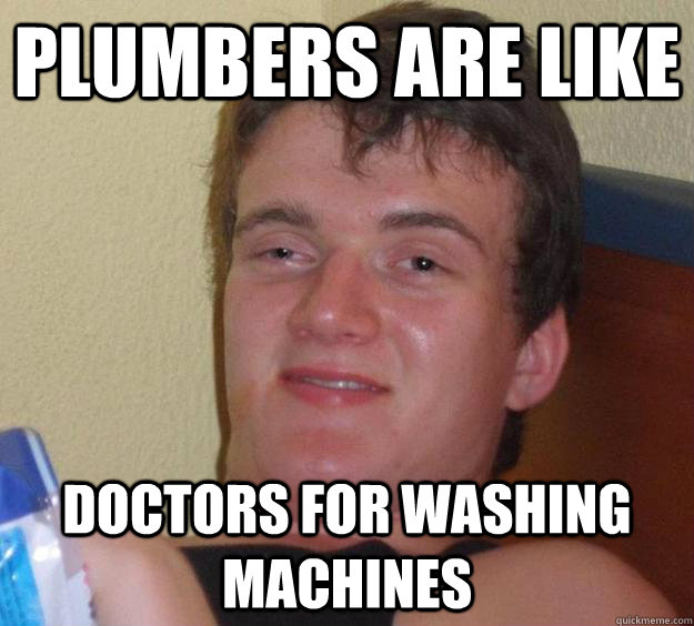 plumbers are like doctors for washing machines - 10 Guy