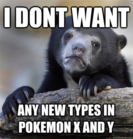 i dont want any new types in pokemon x and y - Confession Bear