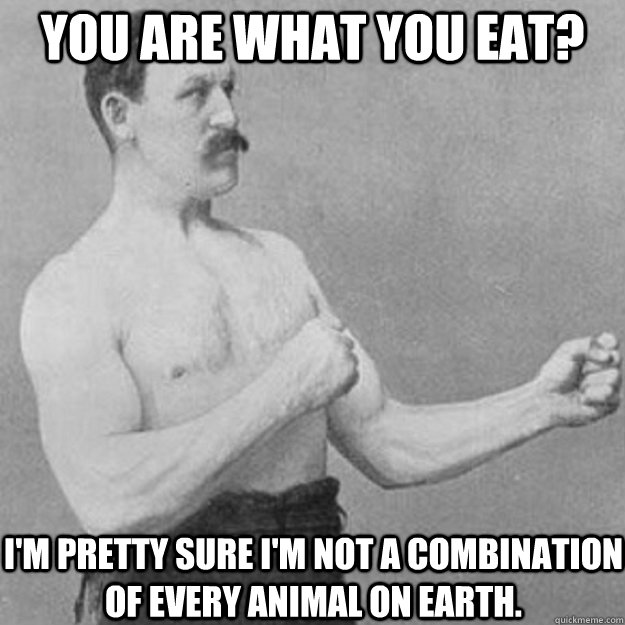 you are what you eat im pretty sure im not a combination  - overly manly man