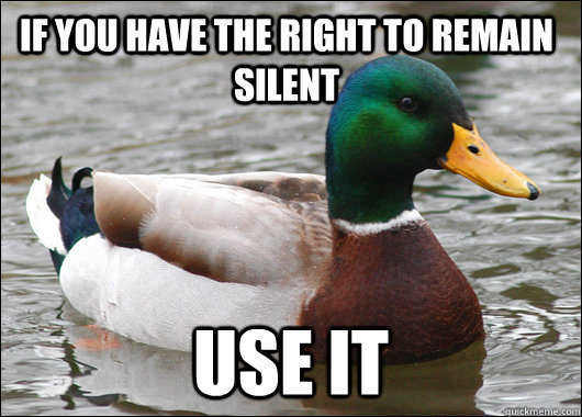 if you have the right to remain silent use it - Actual Advice Mallard