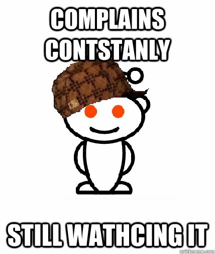 complains contstanly still wathcing it - Scumbag Redditor