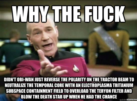 why the fuck didnt obiwan just reverse the polarity on the - why the fuck picard