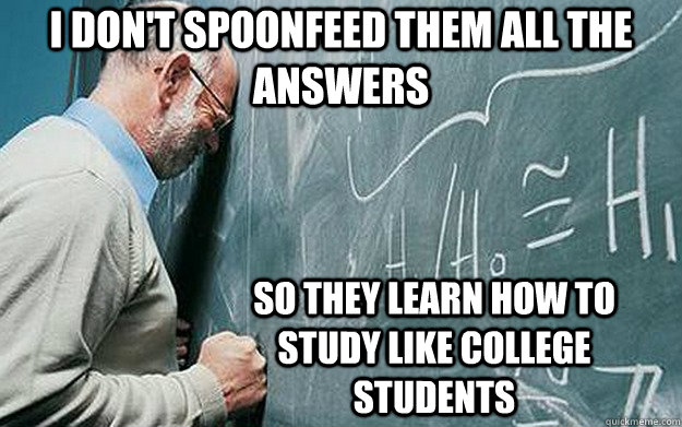 i dont spoonfeed them all the answers so they learn how to - Misunderstood Scumbag Teacher