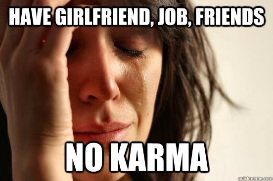 have girlfriend job friends no karma - First World Problems