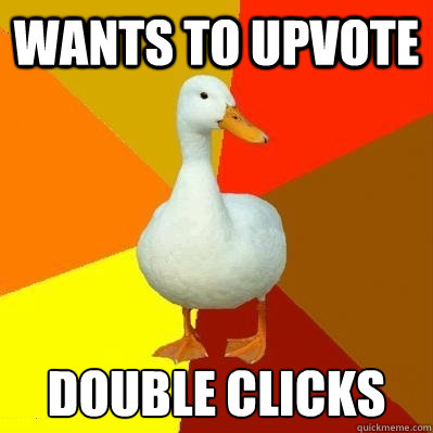 wants to upvote double clicks - Tech Impaired Duck