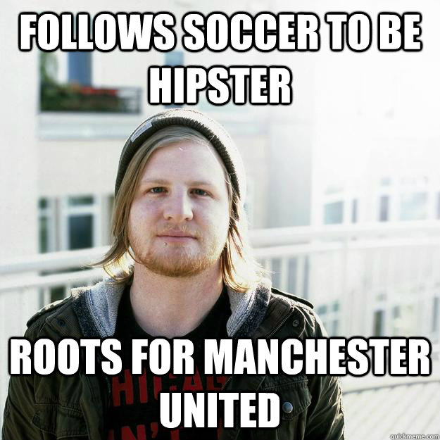 follows soccer to be hipster roots for manchester united - scumbaghipster