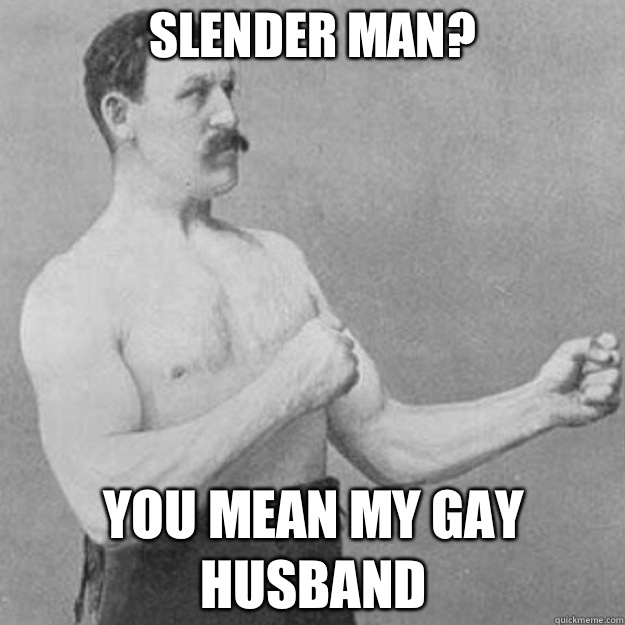 Slender Man you mean my gay husband - overly manly man