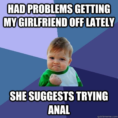 had problems getting my girlfriend off lately she suggests t - Success Kid