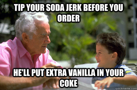 tip your soda jerk before you order hell put extra vanilla - Actual Advice Grandpa