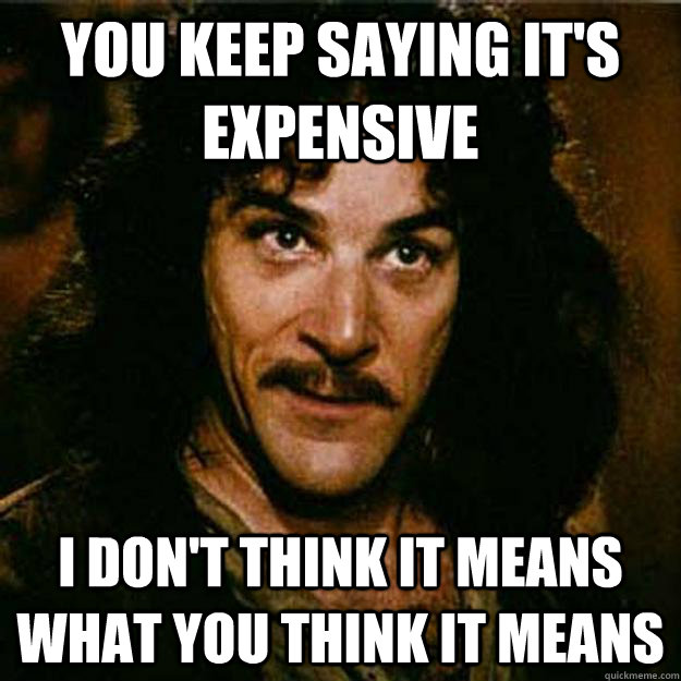 you keep saying its expensive i dont think it means what y - Inigo Montoya