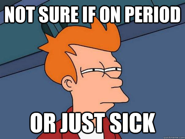 not sure if on period or just sick - Futurama Fry