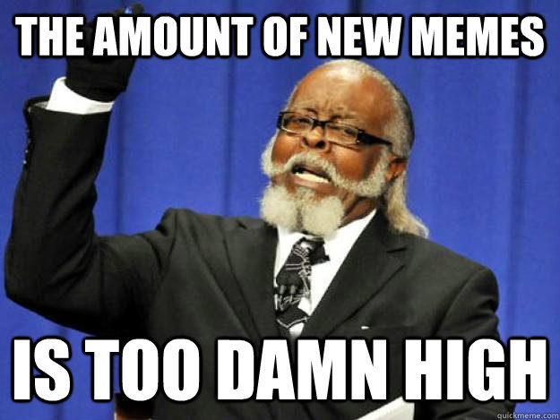 the amount of new memes is too damn high - Toodamnhigh
