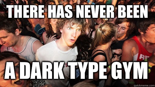 There has never been A dark type gym - Sudden Clarity Clarence