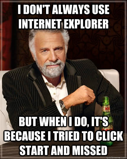 i dont always use internet explorer but when i do its bec - The Most Interesting Man In The World