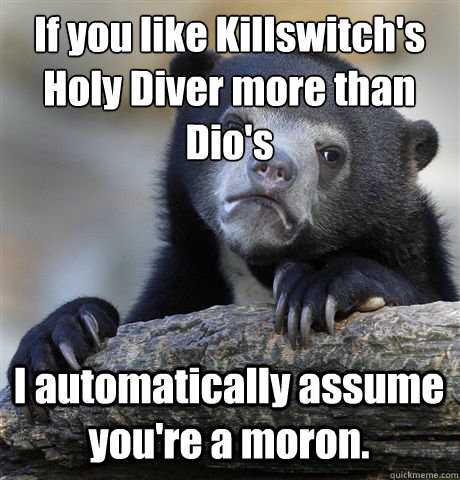 if you like killswitchs holy diver more than dios i automa - Confession Bear