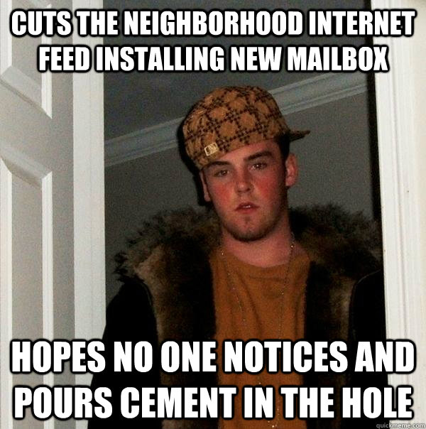 cuts the neighborhood internet feed installing new mailbox h - Scumbag Steve