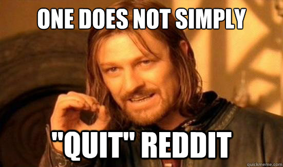 one does not simply quit reddit - Boromir