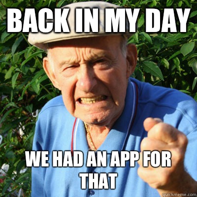 Back in my day We had an app for that - angryoldman
