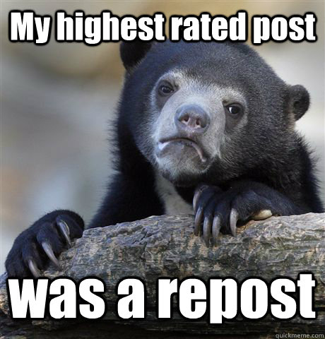 my highest rated post was a repost - Confession Bear