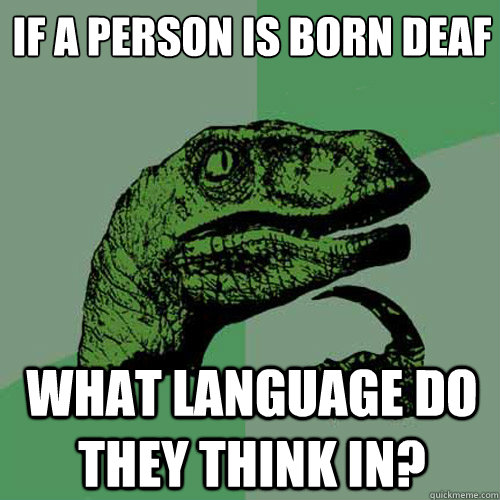 if a person is born deaf what language do they think in - Philosoraptor