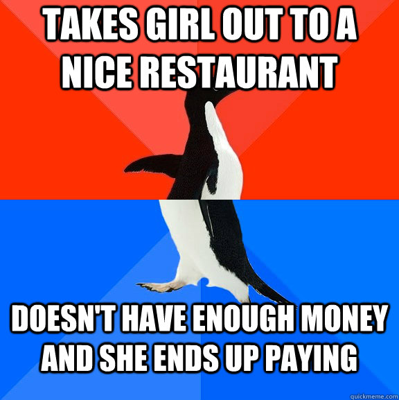 takes girl out to a nice restaurant doesnt have enough mon - Socially Awesome Awkward Penguin