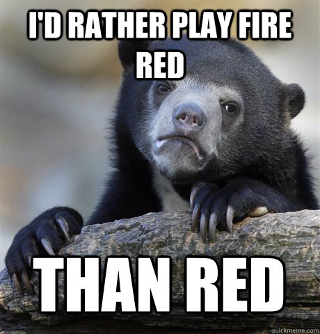 id rather play fire red than red - Confession Bear