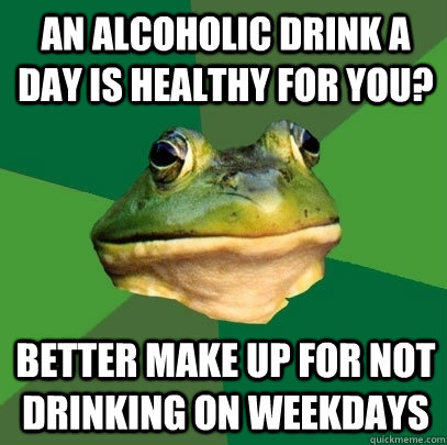 an alcoholic drink a day is healthy for you better make up - Foul Bachelor Frog