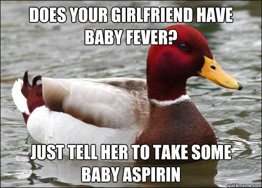 does your girlfriend have baby fever just tell her to take - Malicious Advice Mallard
