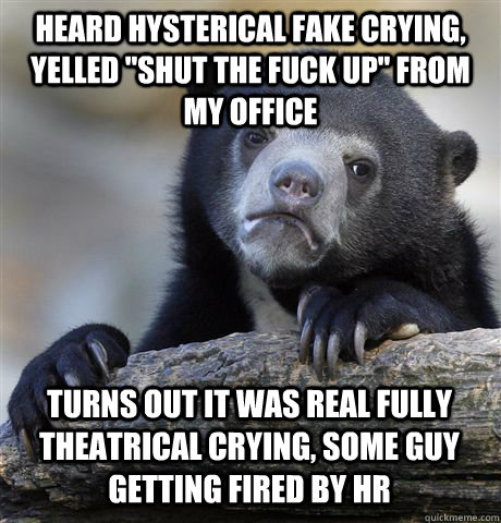 heard hysterical fake crying yelled shut the fuck up from - Confession Bear
